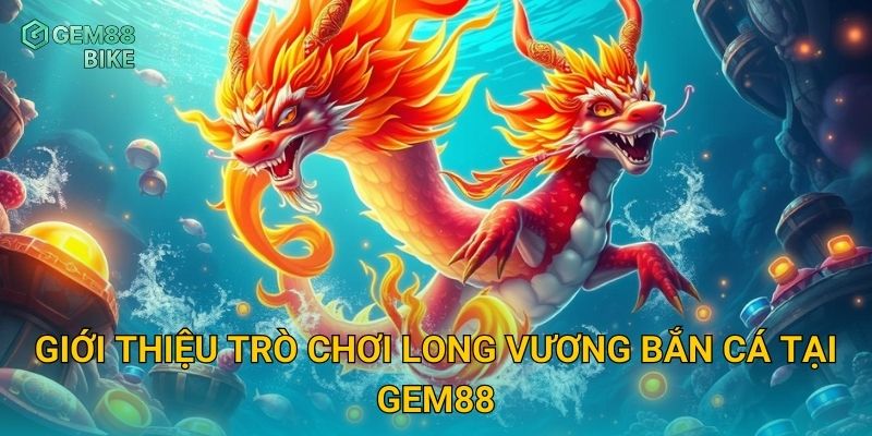 Long Vương Bắn Cá Gem88 – Đối Đầu Rồng Biển, Săn Kho Báu Độc Quyền 2 Giới thiệu trò chơi Long Vương Bắn Cá tại Gem88