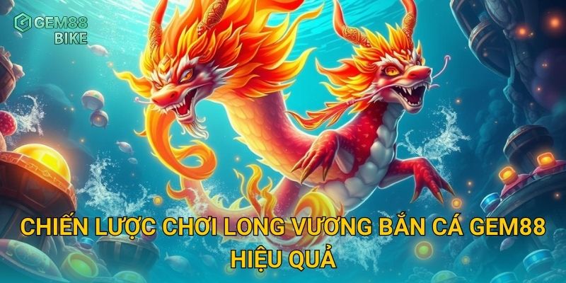 Long Vương Bắn Cá Gem88 – Đối Đầu Rồng Biển, Săn Kho Báu Độc Quyền 3 Chiến lược chơi Long Vương Bắn Cá Gem88 hiệu quả