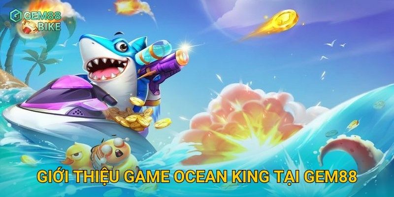 Ocean King Gem88 – Chinh Phục Đại Dương, Săn Cá Khủng Thưởng Siêu Lớn 2 Giới thiệu game Ocean King tại Gem88