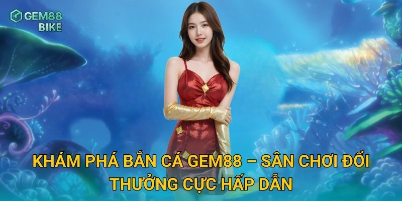 Bắn Cá Gem88 – Trải Nghiệm Săn Thưởng Đỉnh Cao Cho Cao Thủ 1 Khám phá bắn cá Gem88 – Sân chơi đổi thưởng cực hấp dẫn
