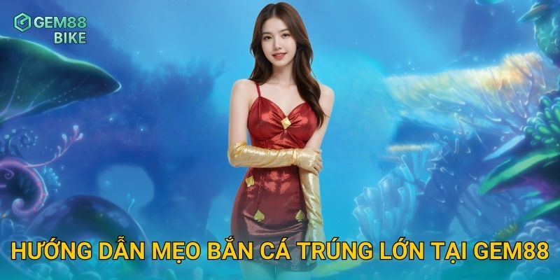 Bắn Cá Gem88 – Trải Nghiệm Săn Thưởng Đỉnh Cao Cho Cao Thủ 2 Hướng dẫn mẹo bắn cá trúng lớn tại Gem88