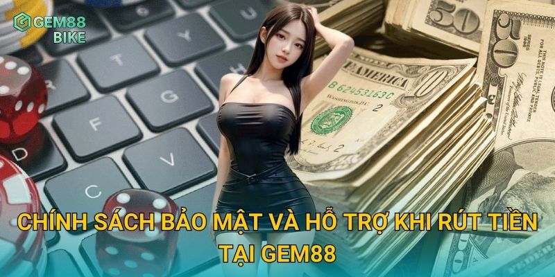Rút Tiền Gem88 – Hướng Dẫn Giao Dịch Nhanh, An Toàn Và Bảo Mật Tối Đa 3 Chính sách bảo mật và hỗ trợ khi rút tiền tại Gem88