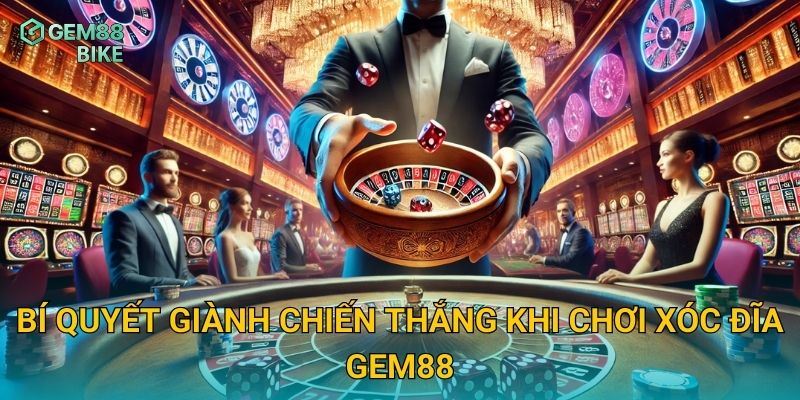 Xóc Đĩa Gem88 – Trải Nghiệm Trò Chơi Dân Gian Việt Nam Đầy Kịch Tính 3 Bí quyết giành chiến thắng khi chơi Xóc Đĩa Gem88
